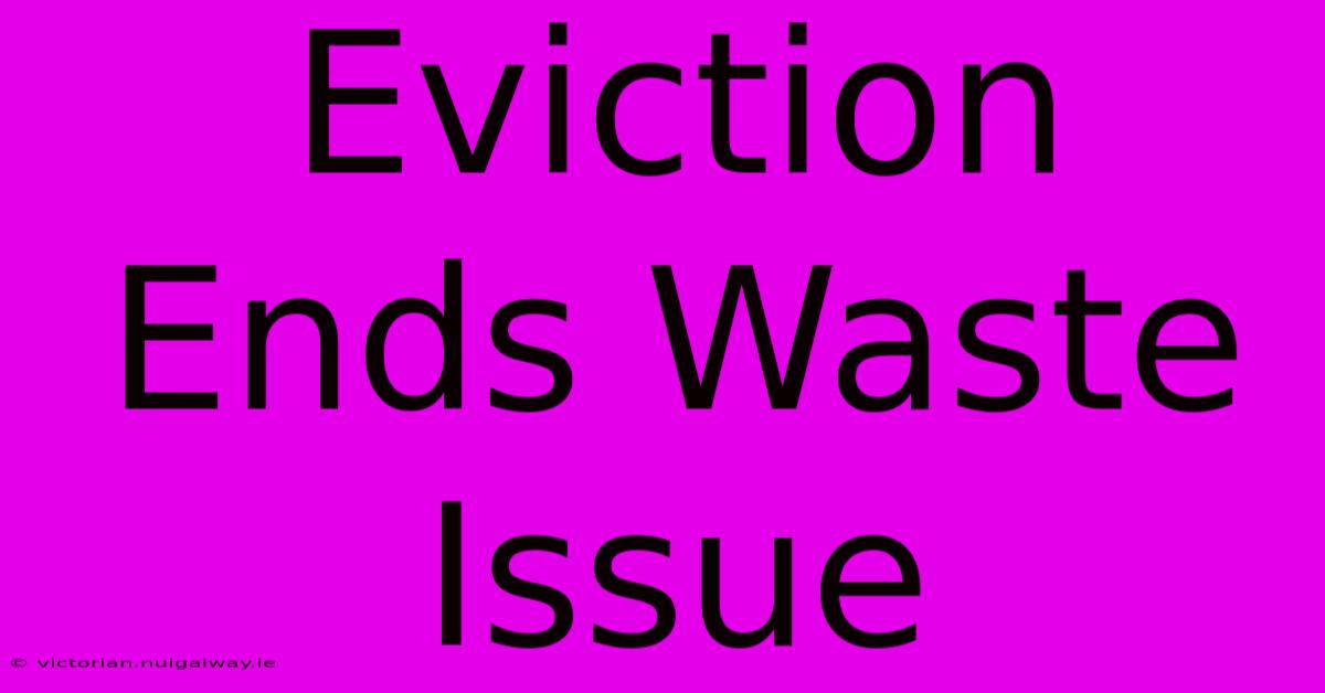 Eviction Ends Waste Issue