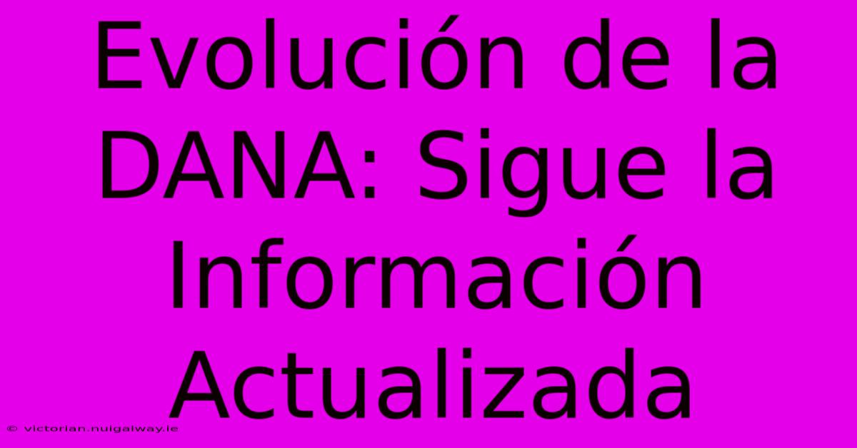 Evolución De La DANA: Sigue La Información Actualizada 