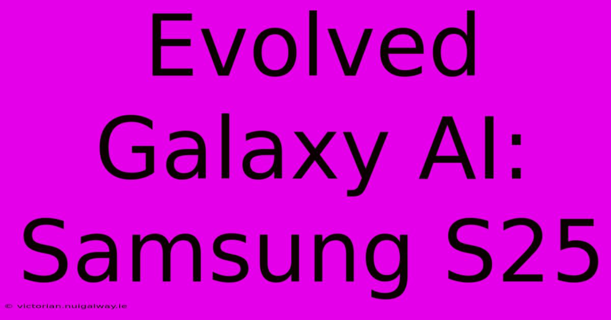 Evolved Galaxy AI: Samsung S25