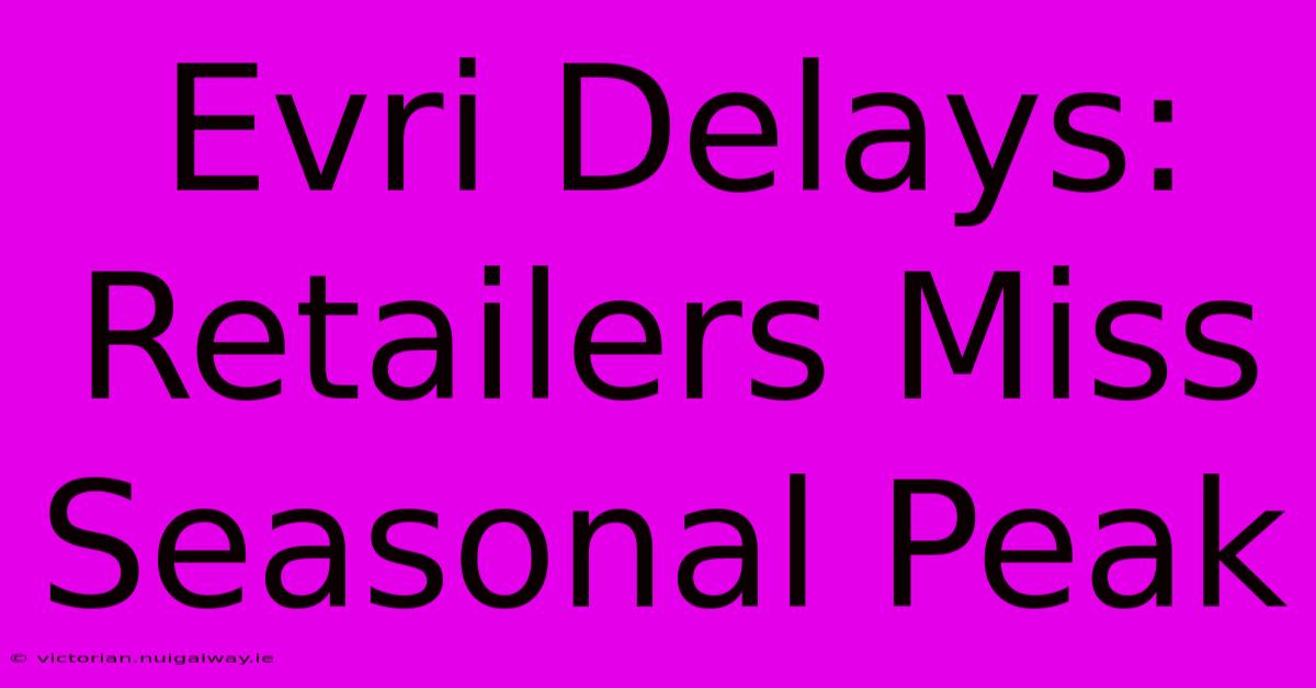 Evri Delays: Retailers Miss Seasonal Peak