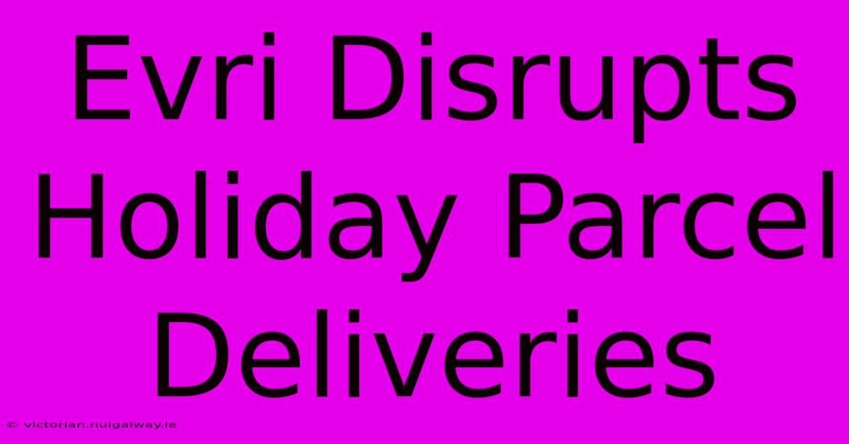 Evri Disrupts Holiday Parcel Deliveries