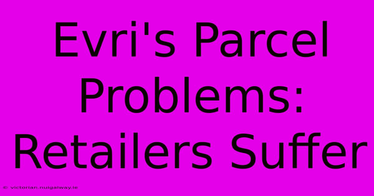 Evri's Parcel Problems: Retailers Suffer