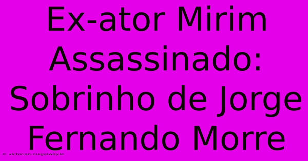 Ex-ator Mirim Assassinado: Sobrinho De Jorge Fernando Morre