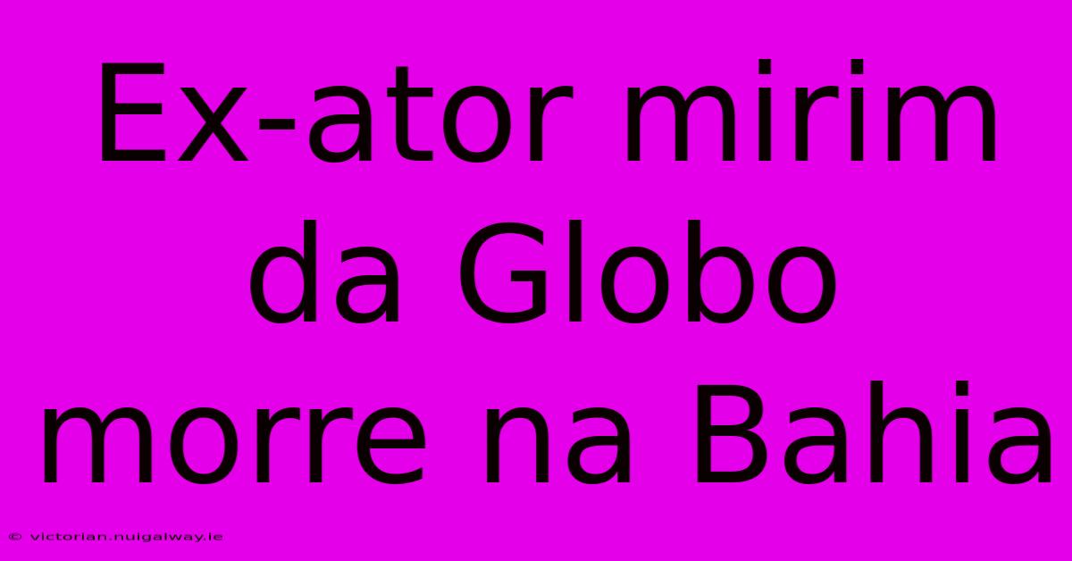 Ex-ator Mirim Da Globo Morre Na Bahia