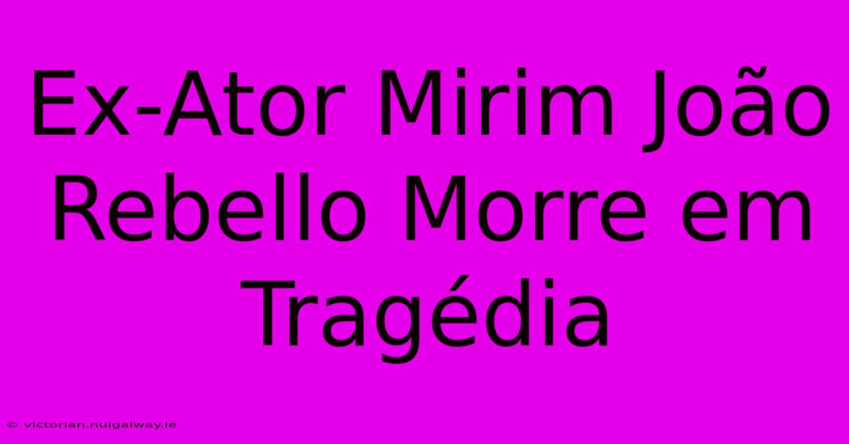 Ex-Ator Mirim João Rebello Morre Em Tragédia