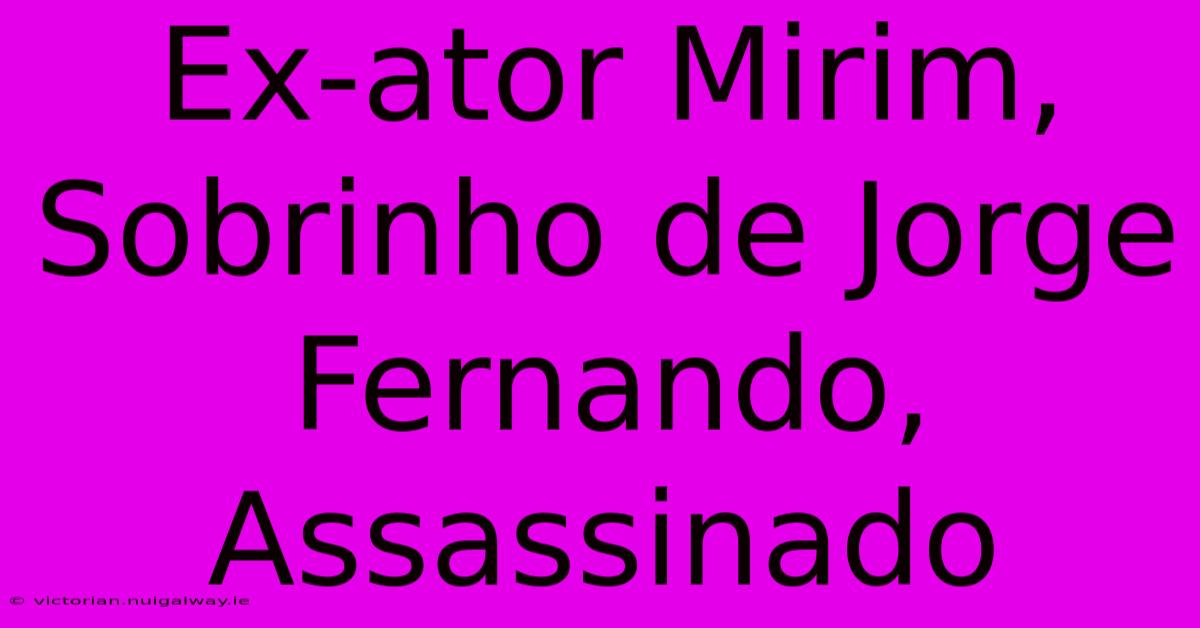 Ex-ator Mirim, Sobrinho De Jorge Fernando, Assassinado 