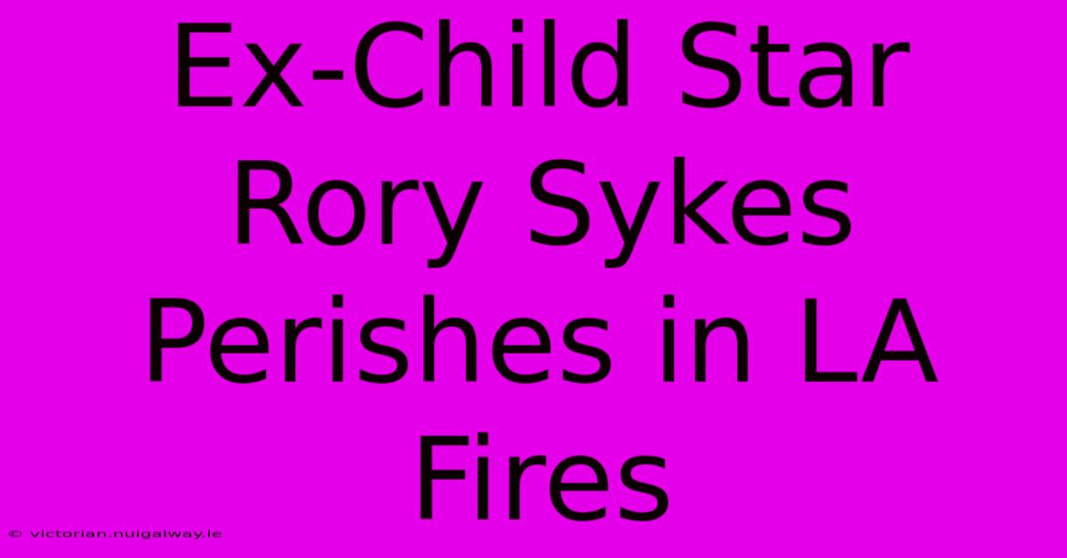 Ex-Child Star Rory Sykes Perishes In LA Fires