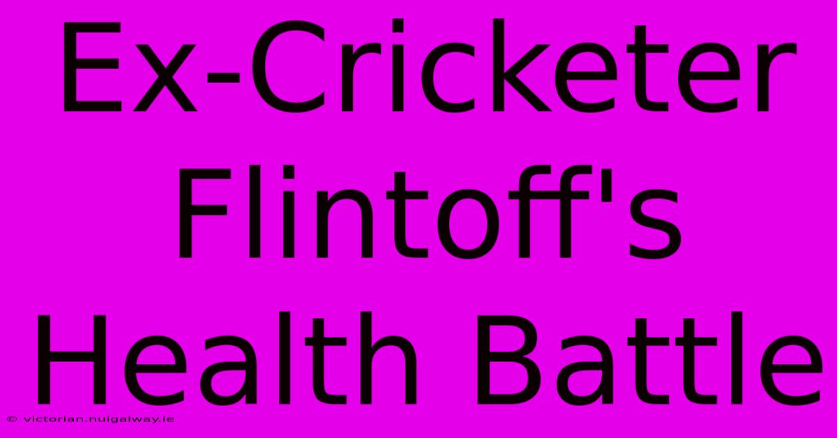 Ex-Cricketer Flintoff's Health Battle