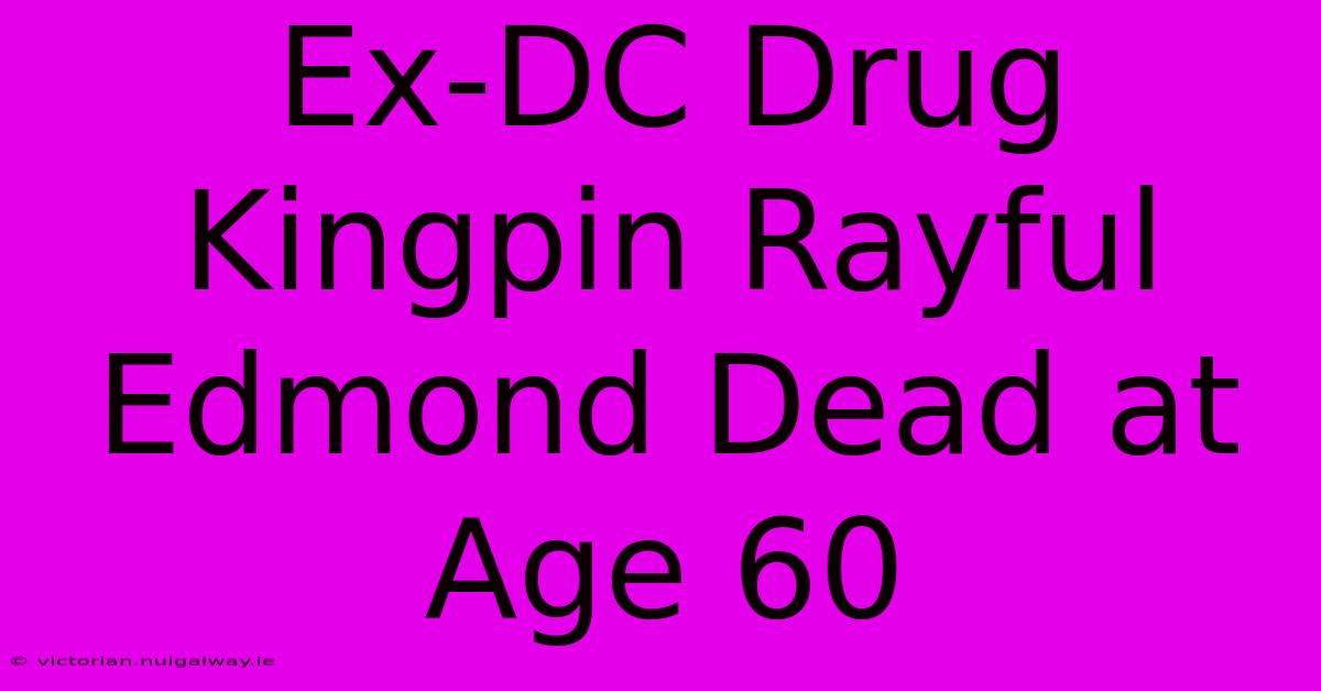 Ex-DC Drug Kingpin Rayful Edmond Dead At Age 60