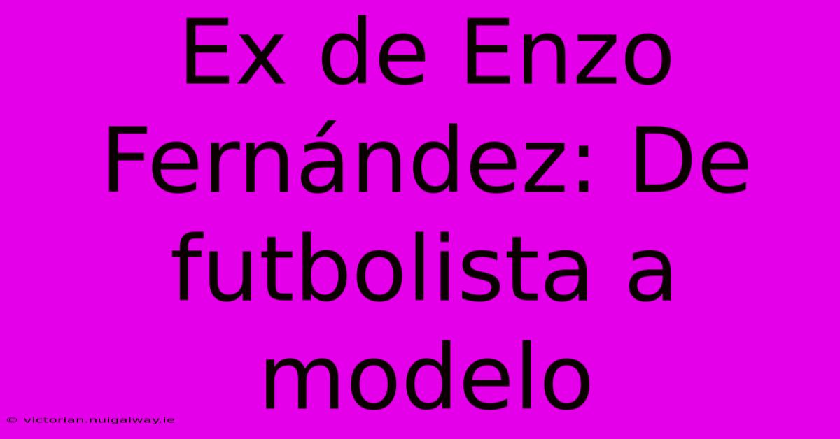 Ex De Enzo Fernández: De Futbolista A Modelo 