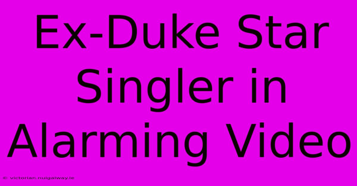 Ex-Duke Star Singler In Alarming Video