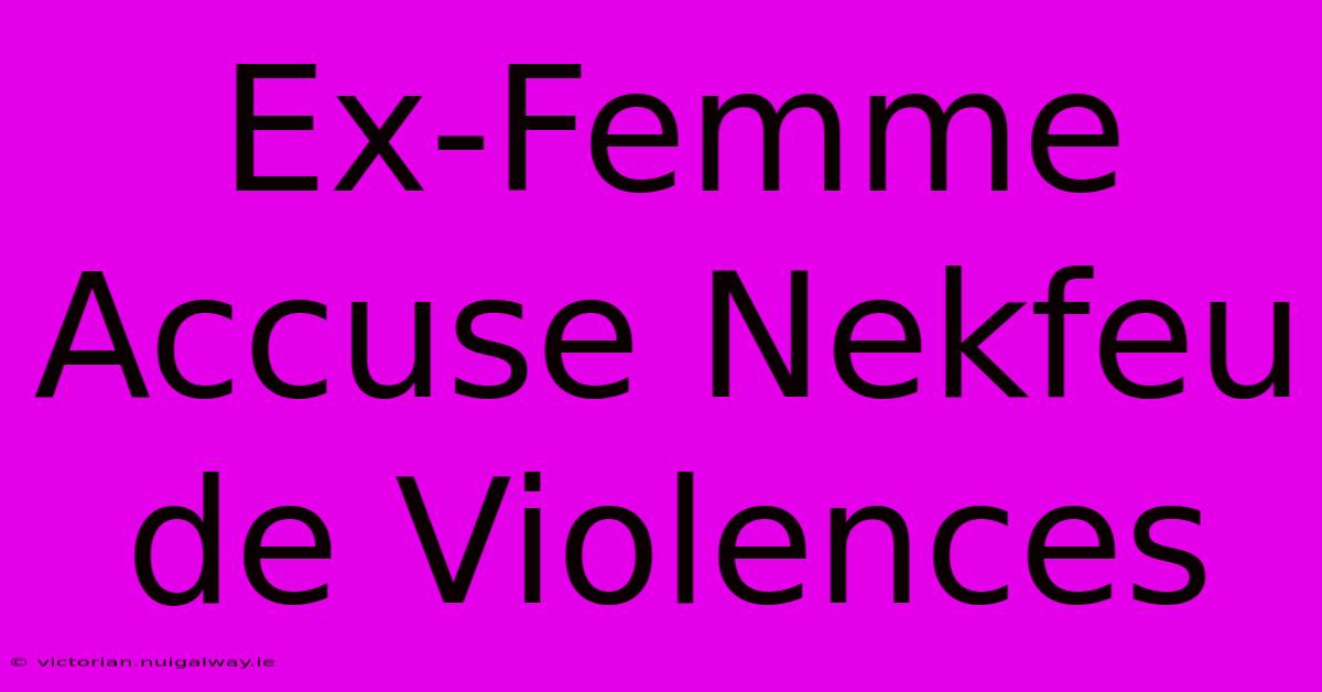 Ex-Femme Accuse Nekfeu De Violences