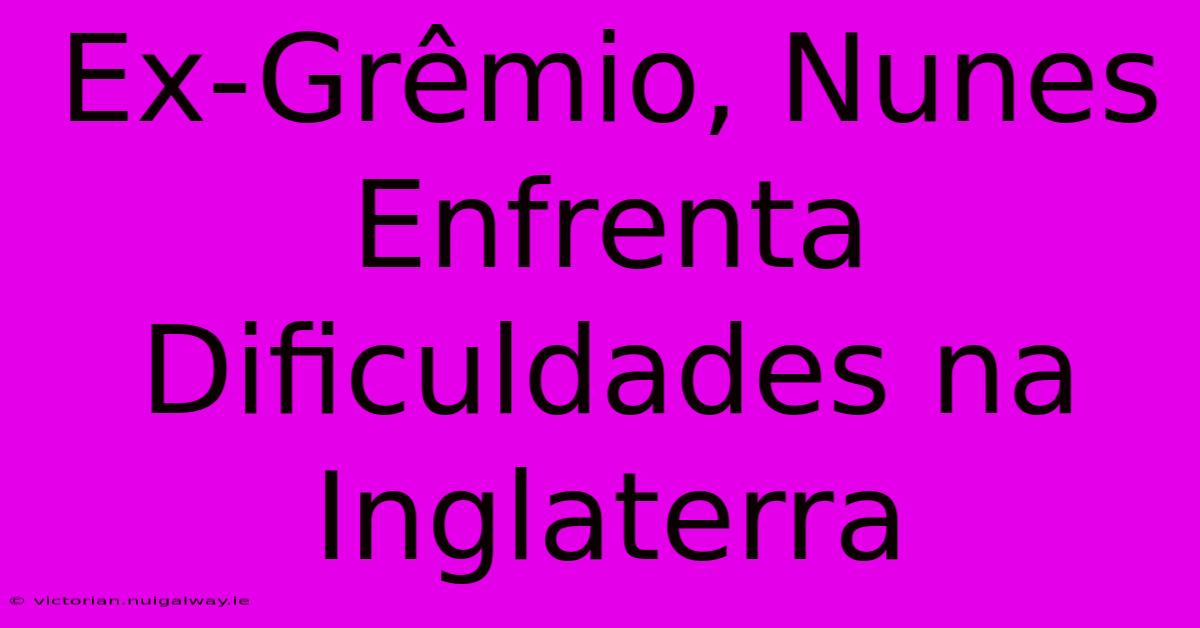 Ex-Grêmio, Nunes Enfrenta Dificuldades Na Inglaterra