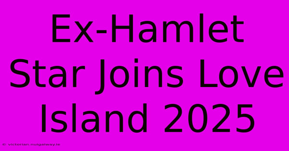 Ex-Hamlet Star Joins Love Island 2025