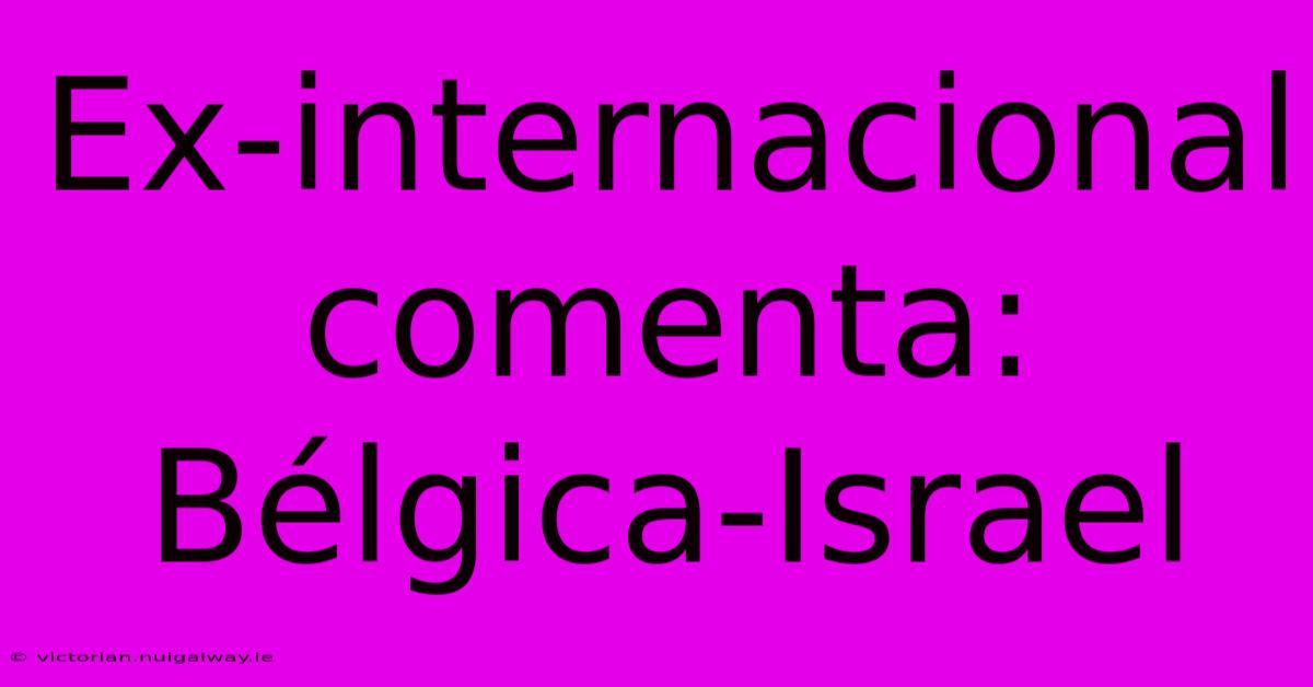 Ex-internacional Comenta: Bélgica-Israel