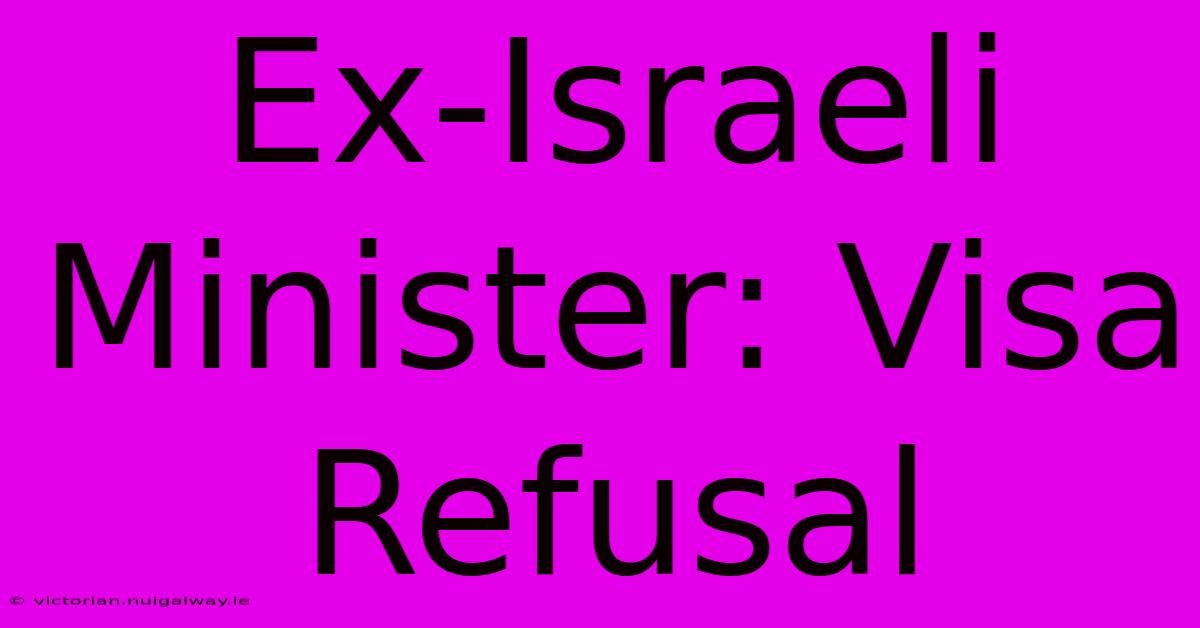 Ex-Israeli Minister: Visa Refusal