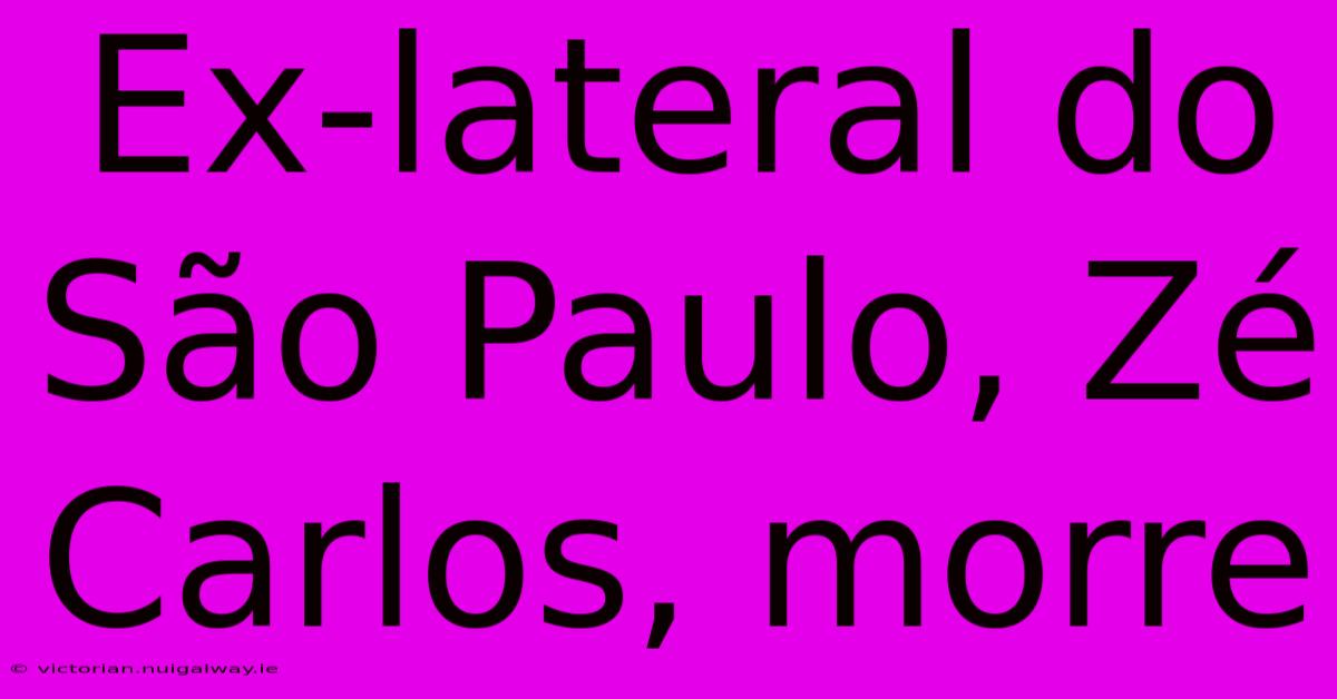 Ex-lateral Do São Paulo, Zé Carlos, Morre