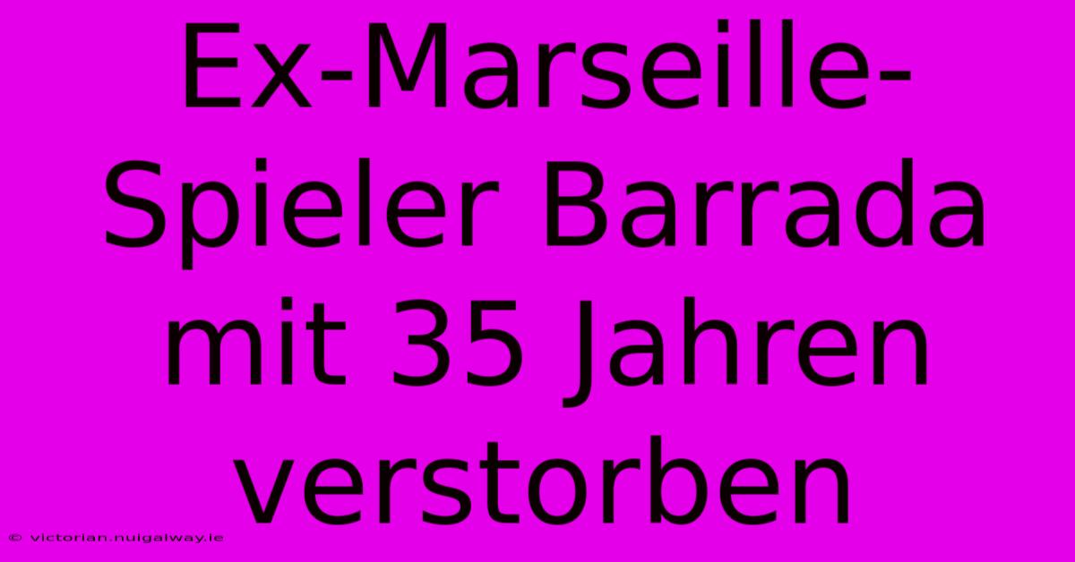 Ex-Marseille-Spieler Barrada Mit 35 Jahren Verstorben