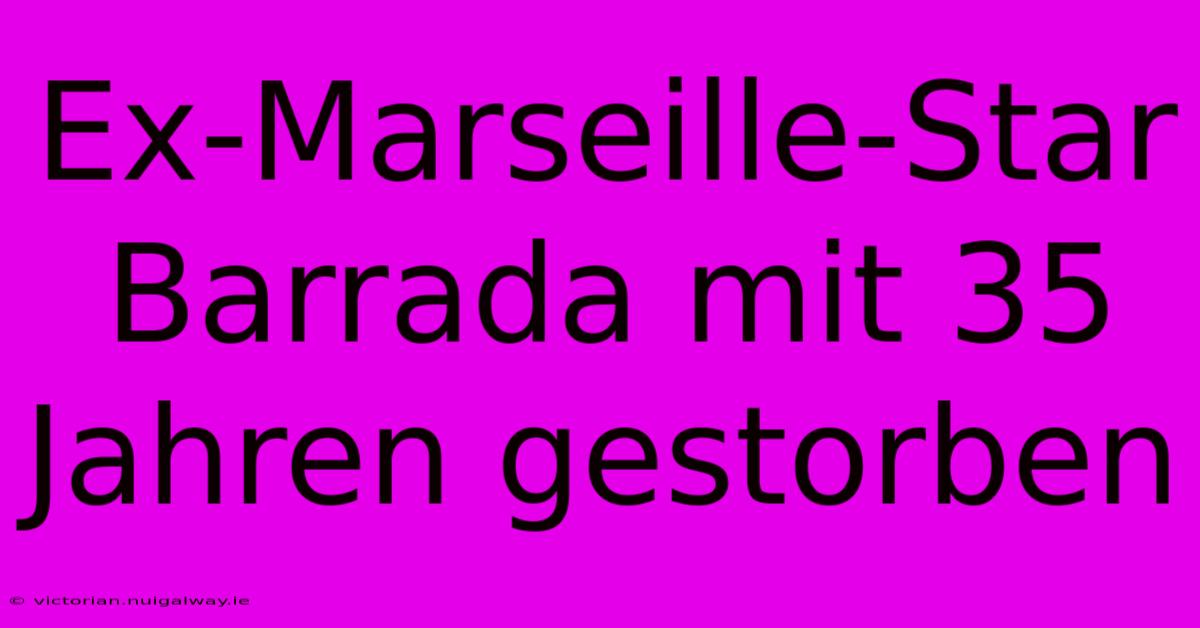 Ex-Marseille-Star Barrada Mit 35 Jahren Gestorben