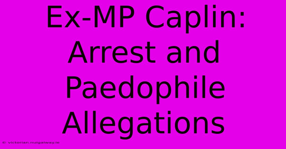 Ex-MP Caplin: Arrest And Paedophile Allegations