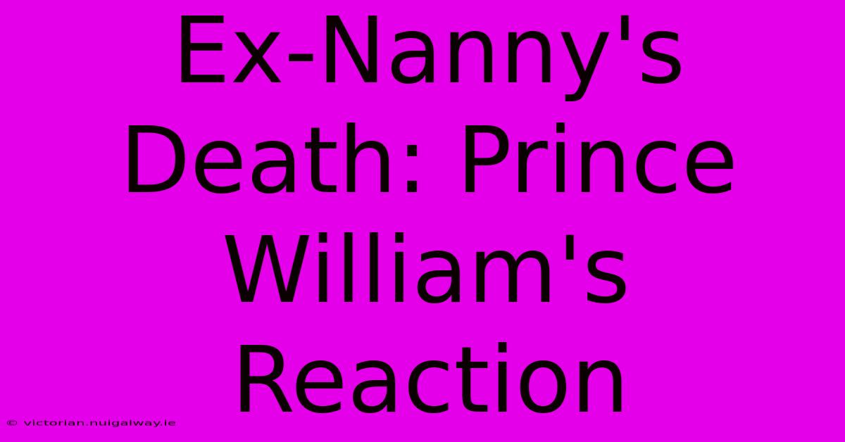 Ex-Nanny's Death: Prince William's Reaction