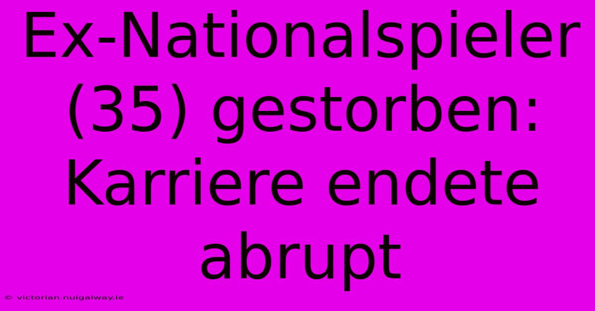 Ex-Nationalspieler (35) Gestorben: Karriere Endete Abrupt