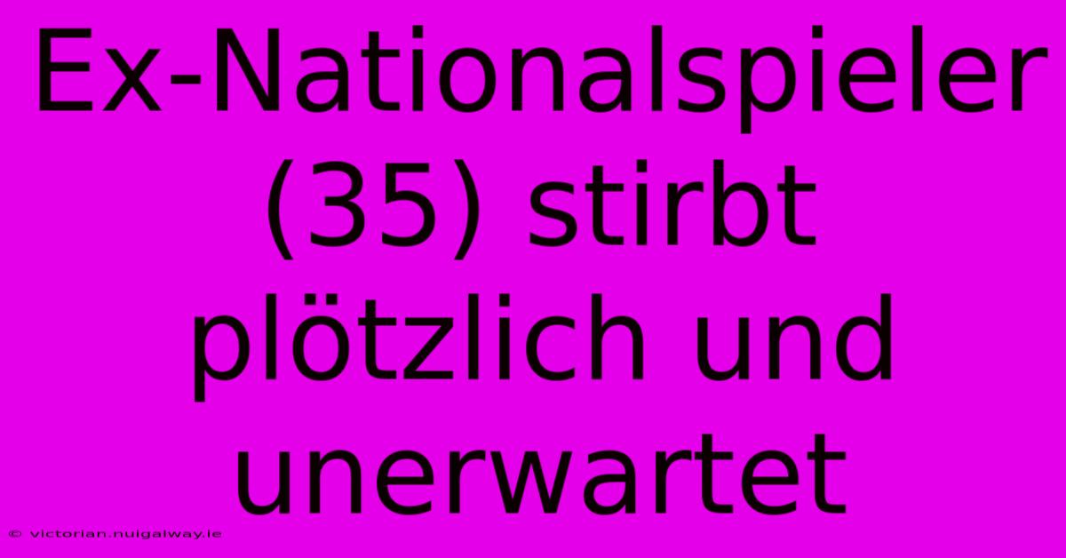 Ex-Nationalspieler (35) Stirbt Plötzlich Und Unerwartet 