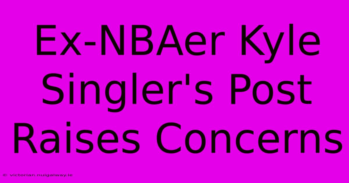 Ex-NBAer Kyle Singler's Post Raises Concerns