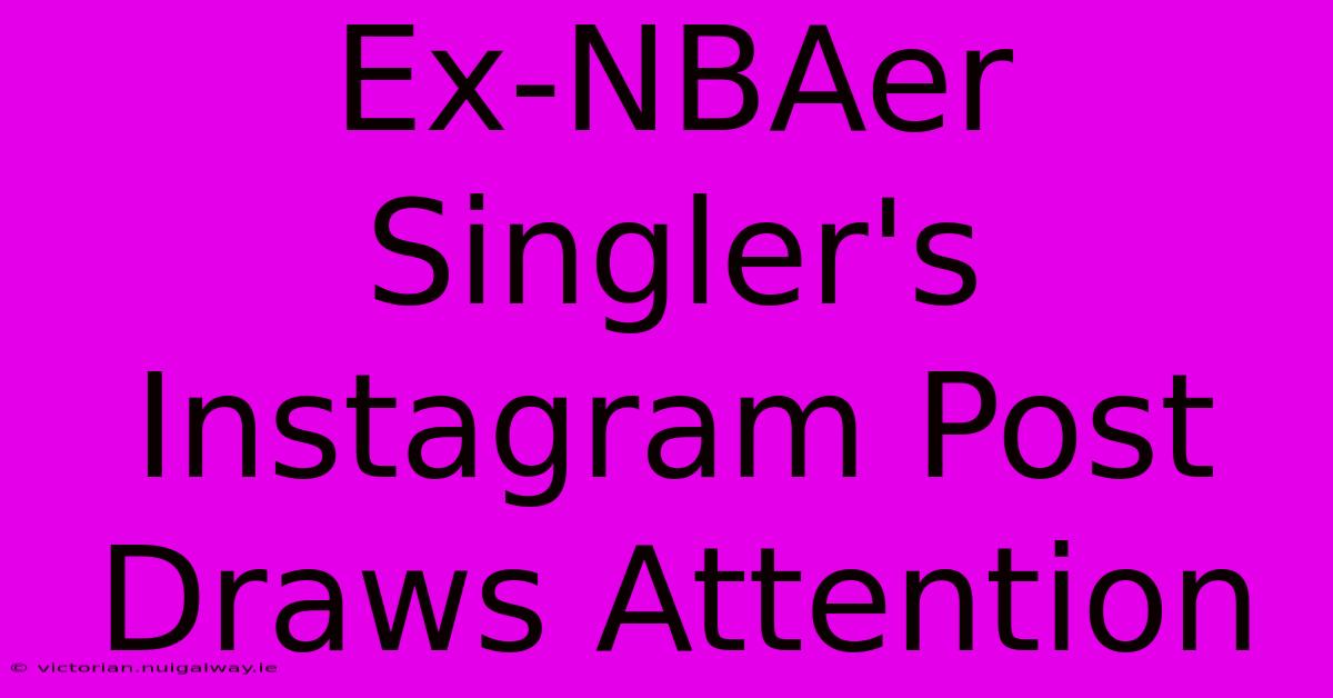 Ex-NBAer Singler's Instagram Post Draws Attention 