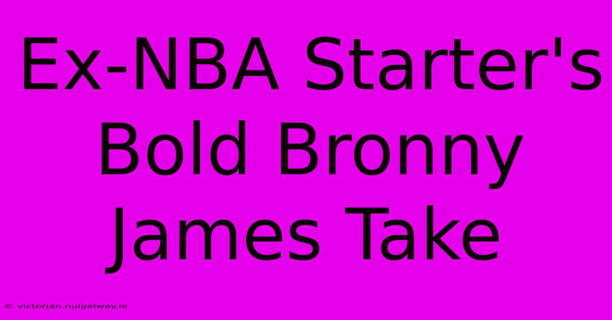 Ex-NBA Starter's Bold Bronny James Take