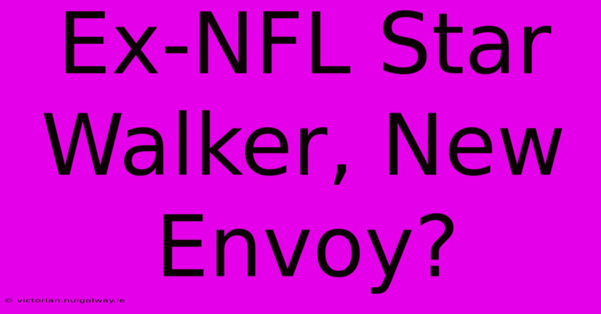 Ex-NFL Star Walker, New Envoy?