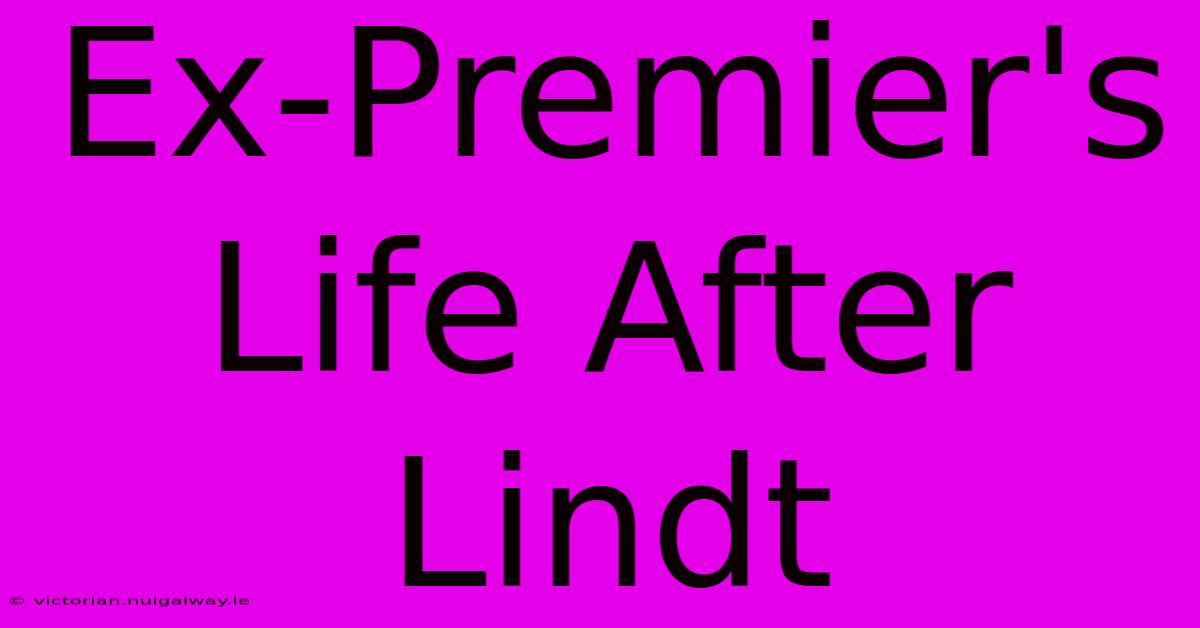 Ex-Premier's Life After Lindt