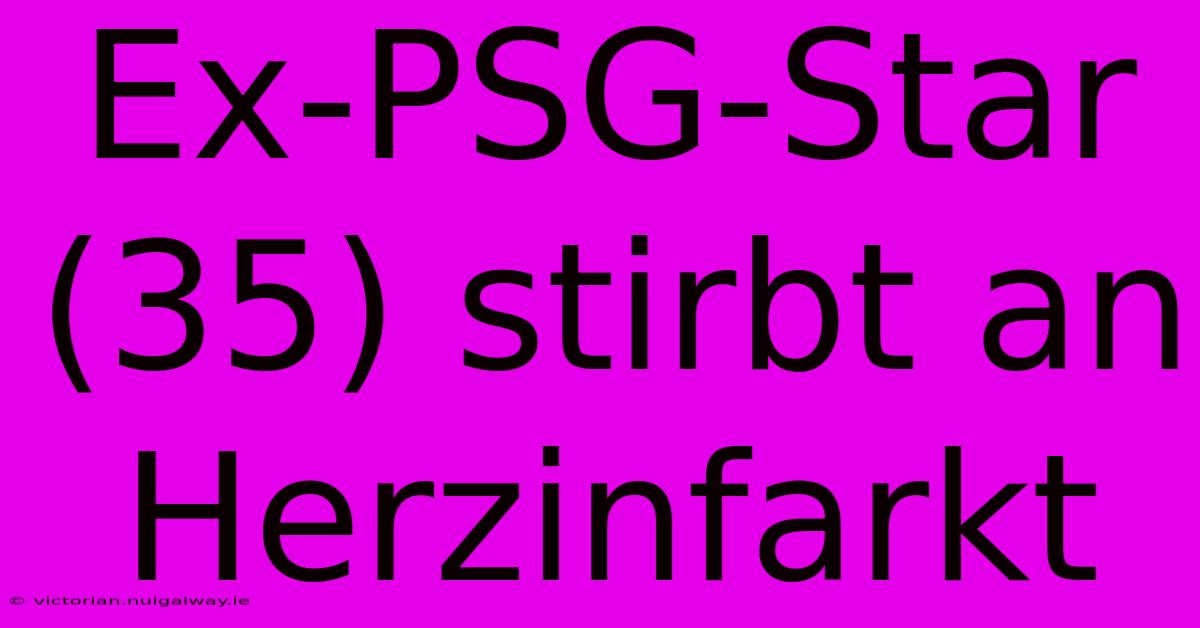 Ex-PSG-Star (35) Stirbt An Herzinfarkt