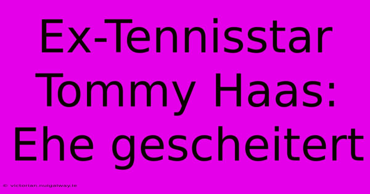 Ex-Tennisstar Tommy Haas: Ehe Gescheitert 