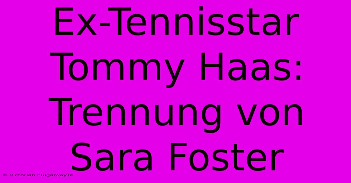 Ex-Tennisstar Tommy Haas: Trennung Von Sara Foster