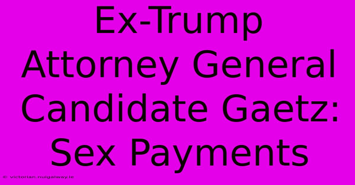 Ex-Trump Attorney General Candidate Gaetz: Sex Payments