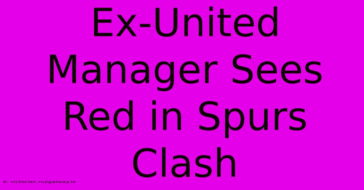 Ex-United Manager Sees Red In Spurs Clash