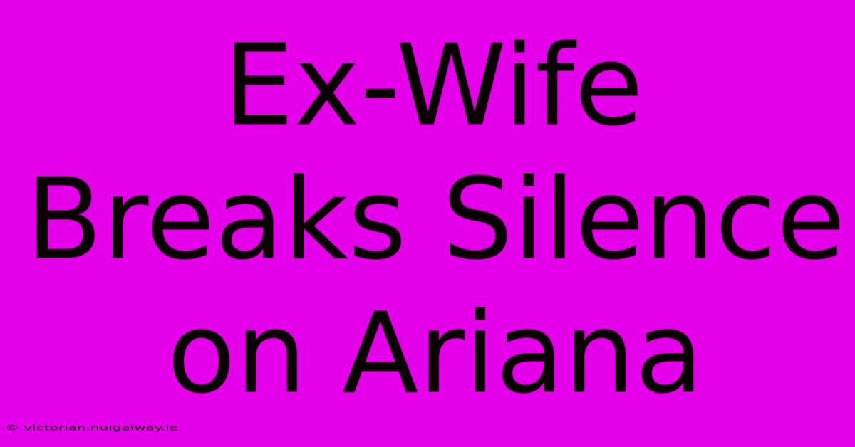 Ex-Wife Breaks Silence On Ariana