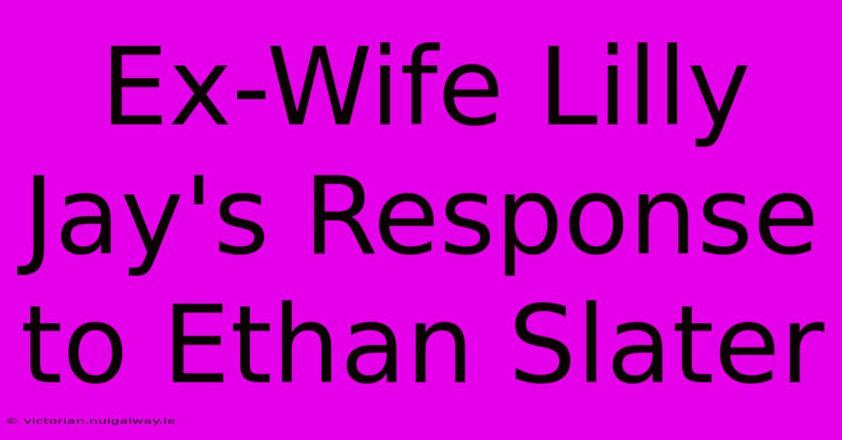 Ex-Wife Lilly Jay's Response To Ethan Slater