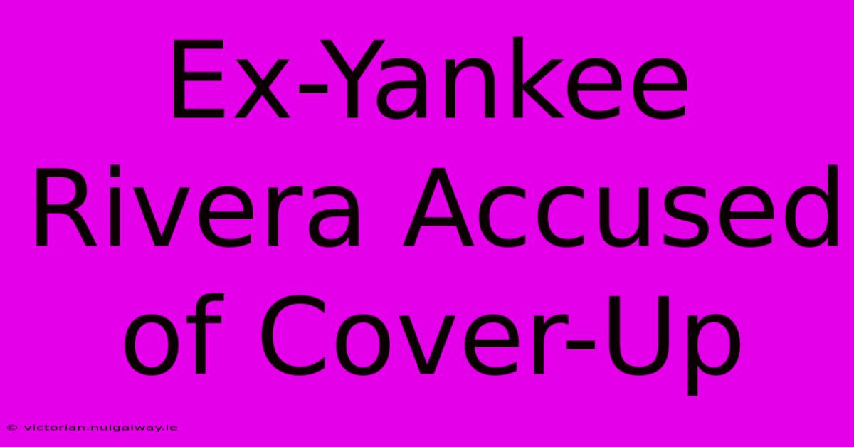 Ex-Yankee Rivera Accused Of Cover-Up