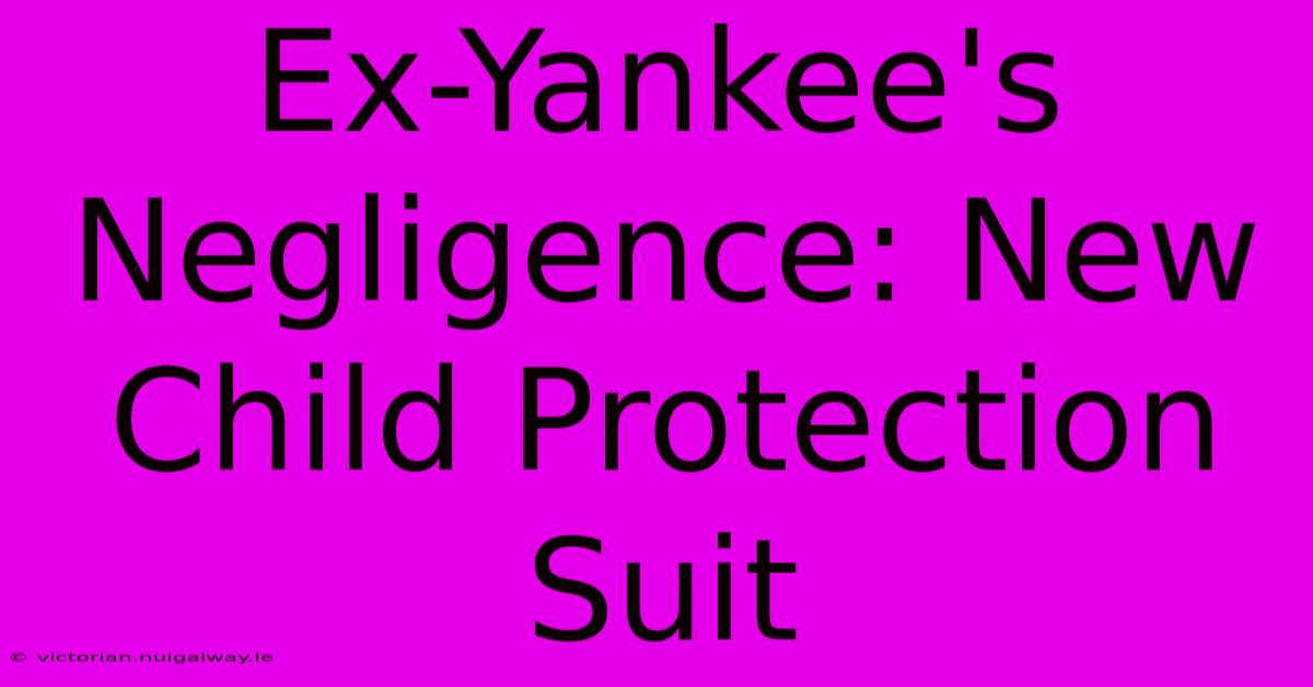 Ex-Yankee's Negligence: New Child Protection Suit