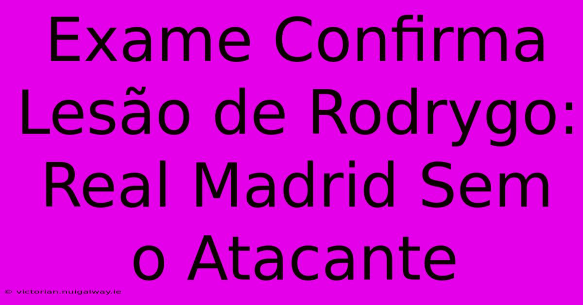 Exame Confirma Lesão De Rodrygo: Real Madrid Sem O Atacante