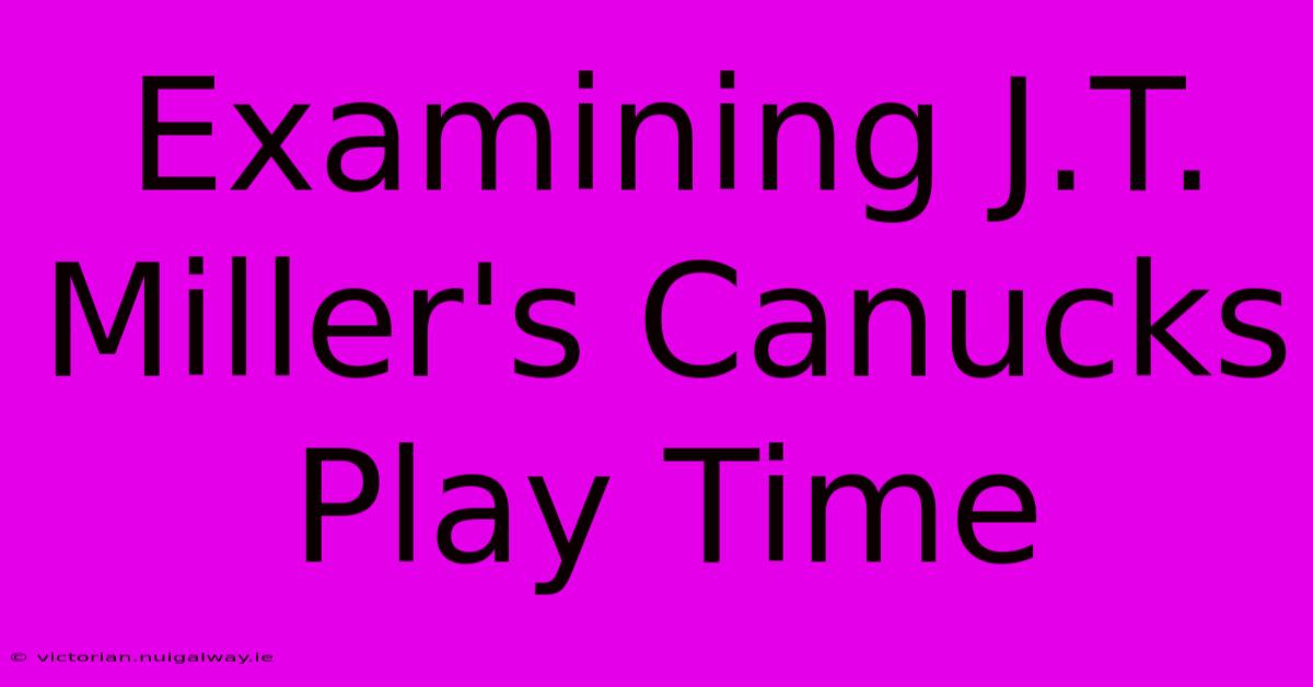 Examining J.T. Miller's Canucks Play Time