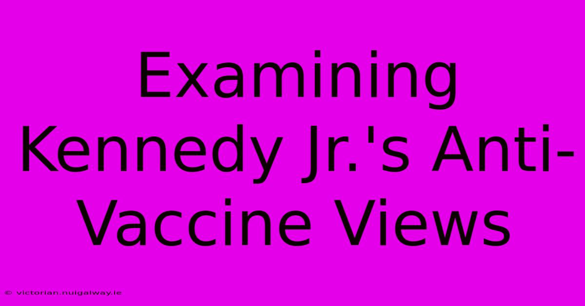 Examining Kennedy Jr.'s Anti-Vaccine Views