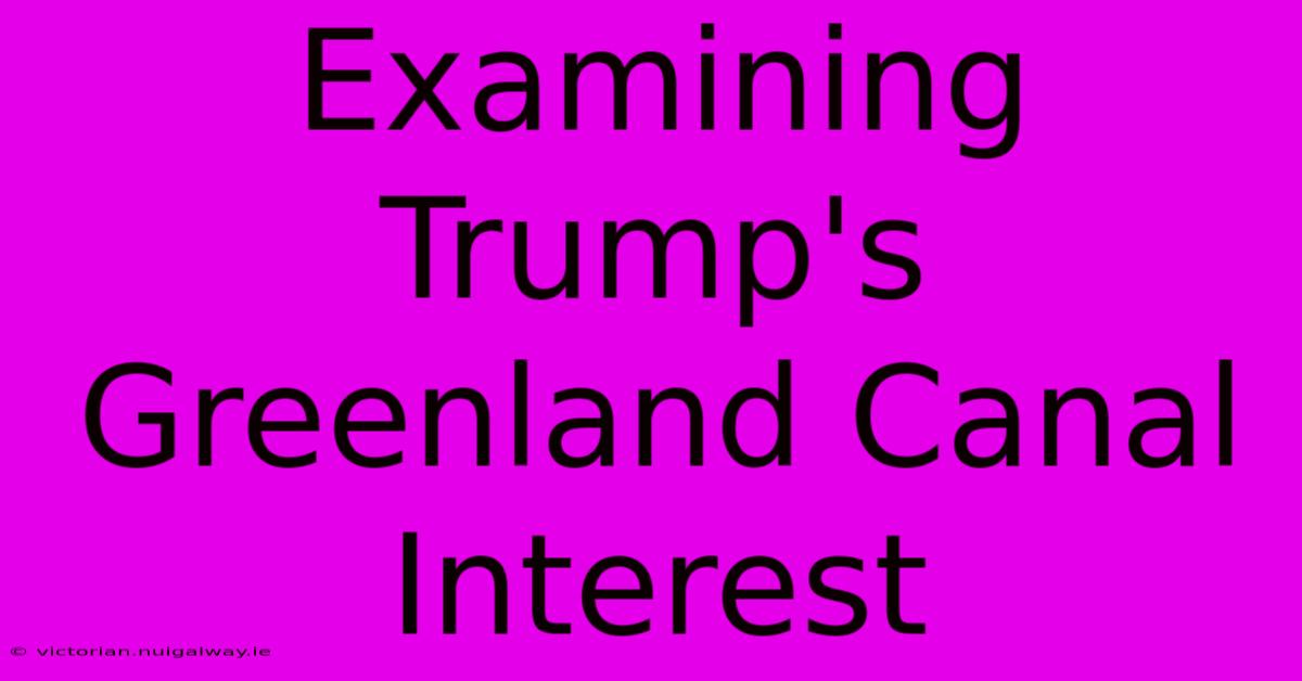 Examining Trump's Greenland Canal Interest