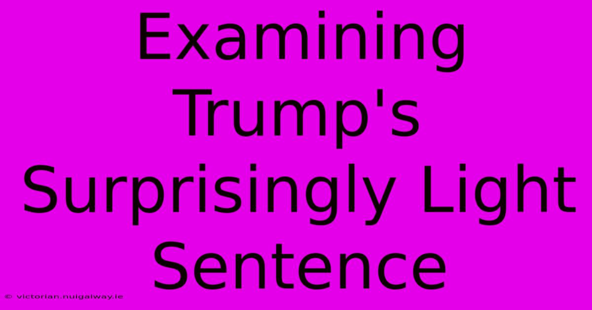 Examining Trump's Surprisingly Light Sentence