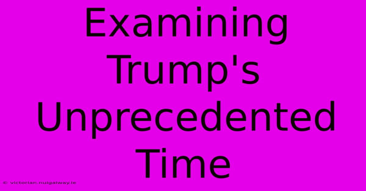 Examining Trump's Unprecedented Time