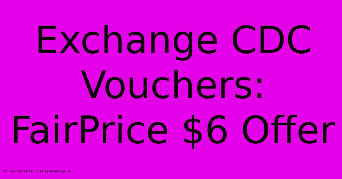 Exchange CDC Vouchers: FairPrice $6 Offer