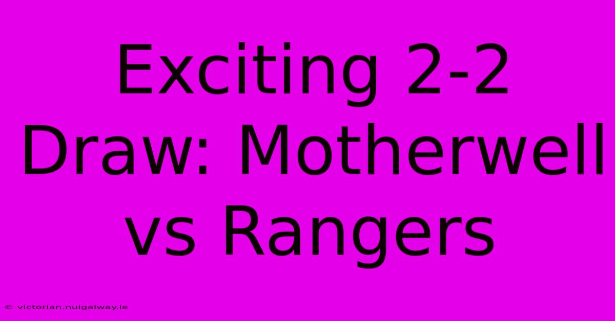 Exciting 2-2 Draw: Motherwell Vs Rangers