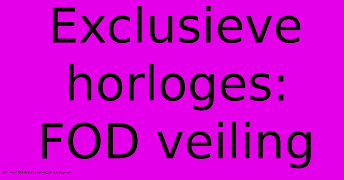 Exclusieve Horloges: FOD Veiling